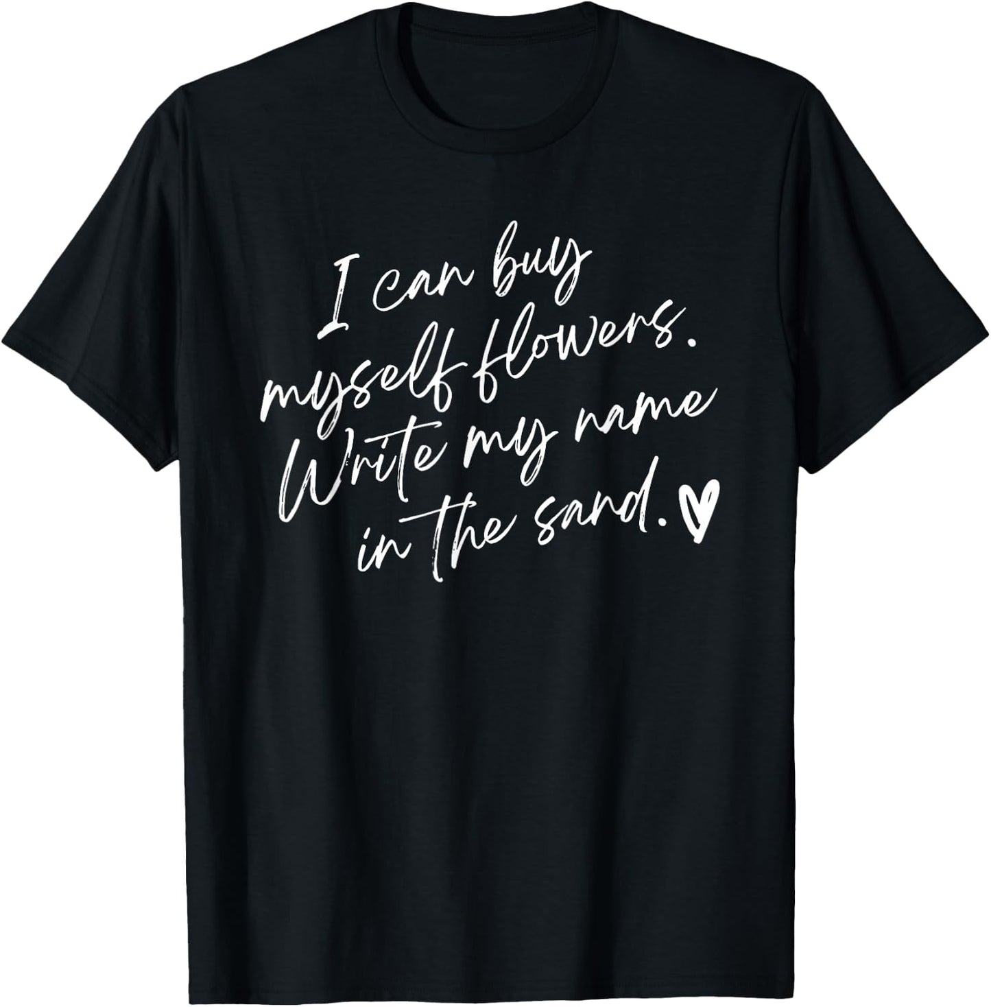 I Can Buy Myself Flowers Write My Name in The Sand T-Shirt - T-Shirt | Black