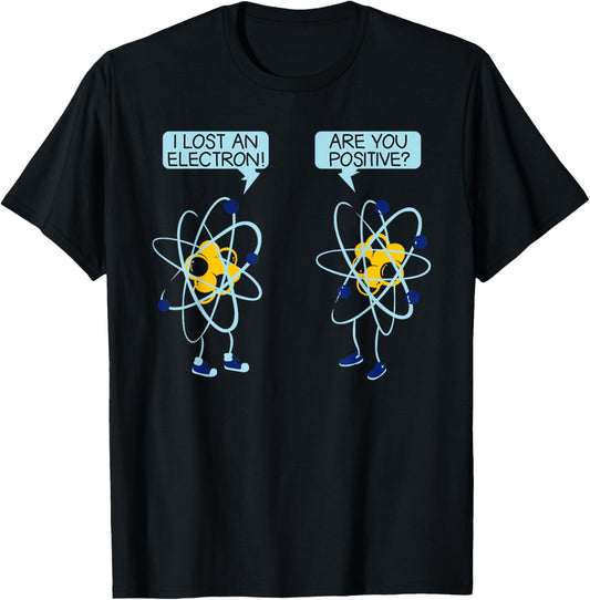 I Lost An Electron Are You Positive Chemistry Math Funny T-Shirt - T-Shirt | Black