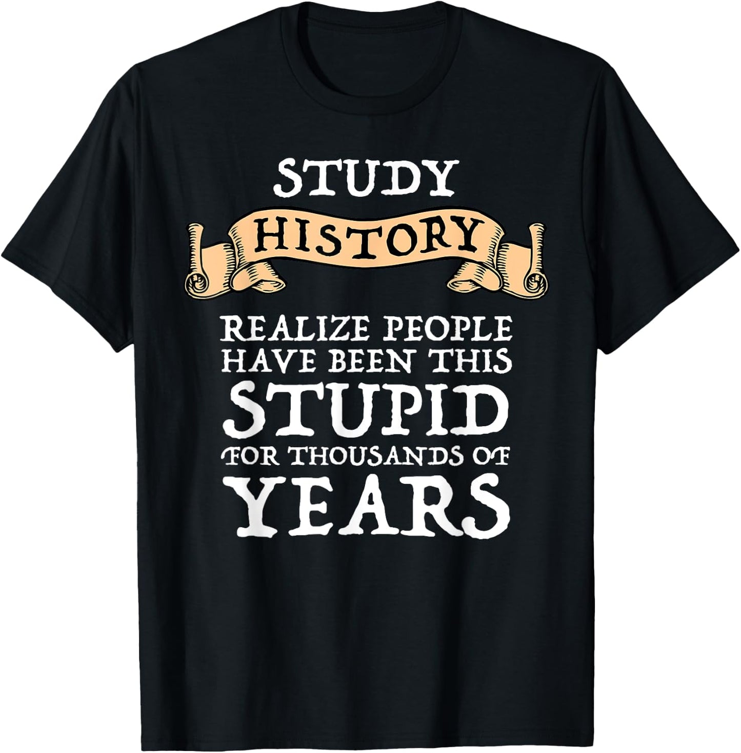 Study History Realize People Have Been Stupid T-Shirt - T-Shirt | Black