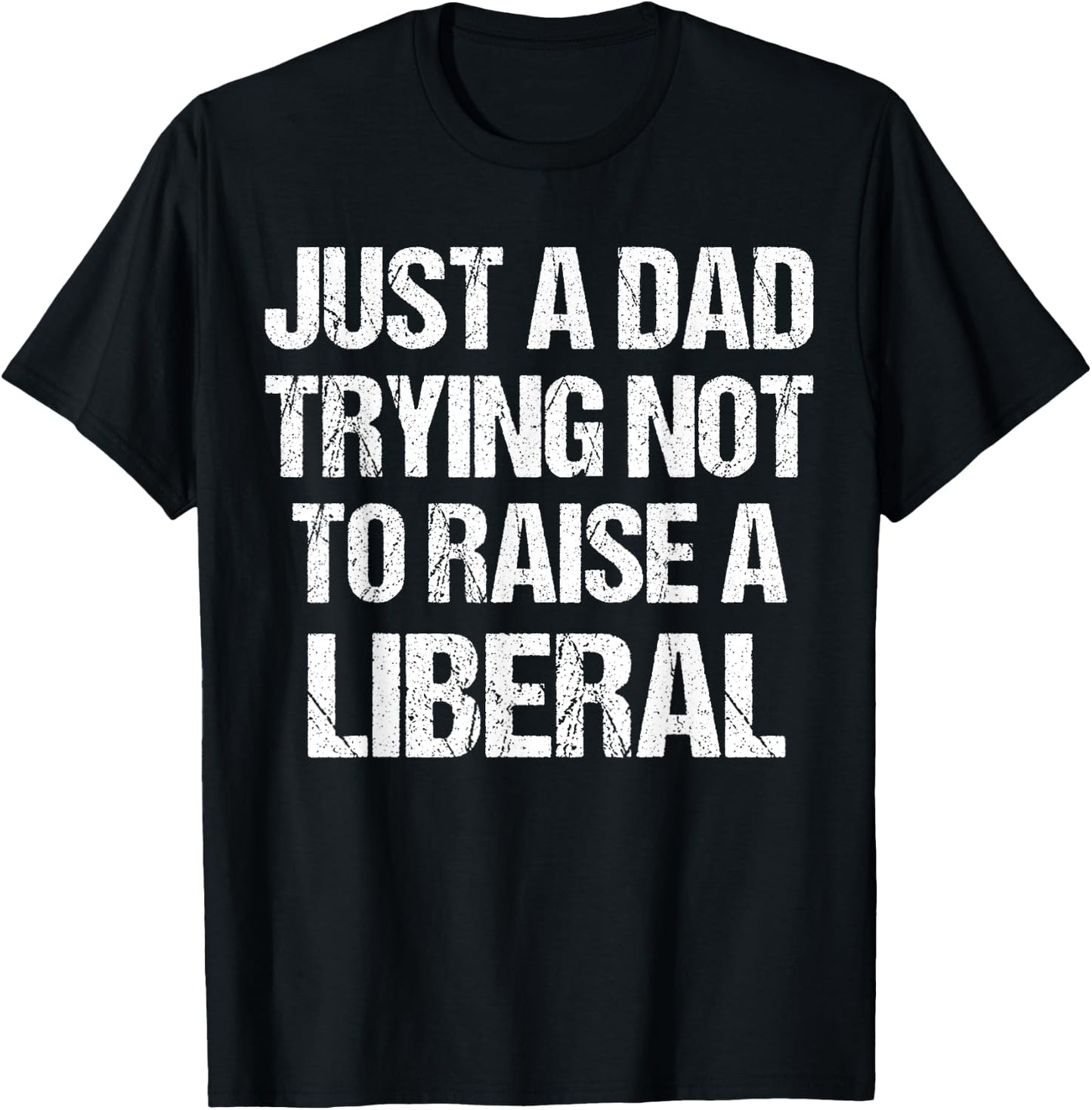 Just A Dad Trying Not To Raise A Liberal T-Shirt - T-Shirt | Black
