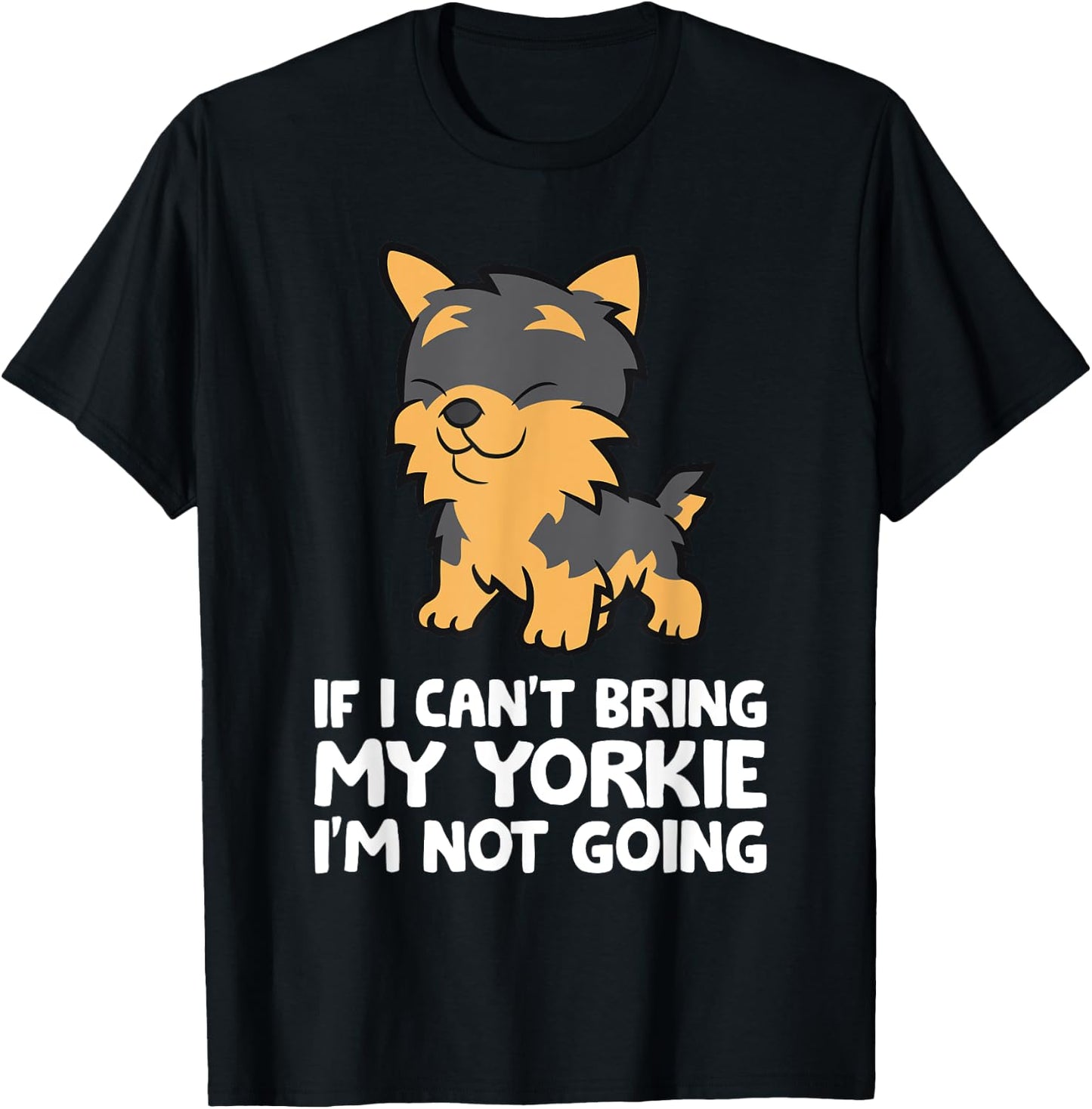 If I Can't Bring My Yorkie I'm Not Going Yorkshire Terrier T-Shirt - T-Shirt | Black
