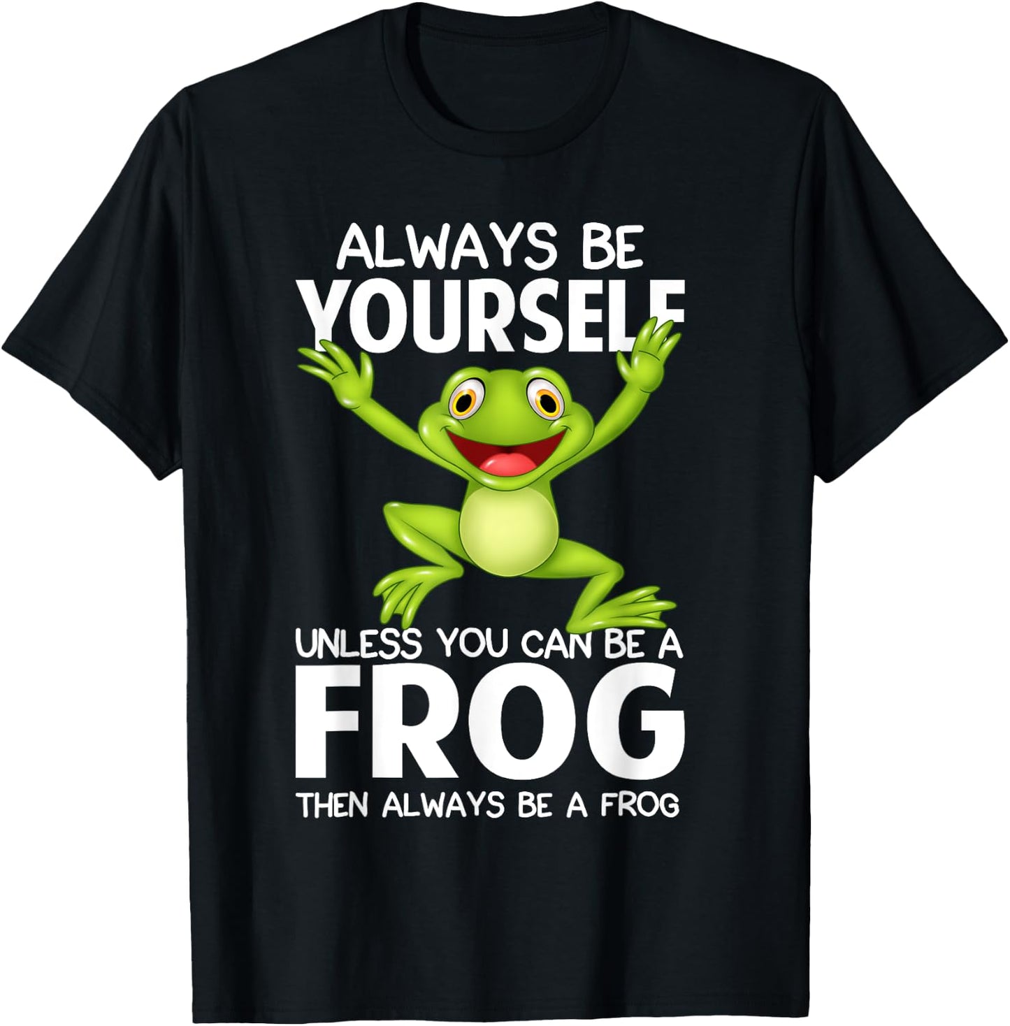 Always Be Yourself Unless You Can Be a Frog Then Be A Frog T-Shirt - T-Shirt | Black