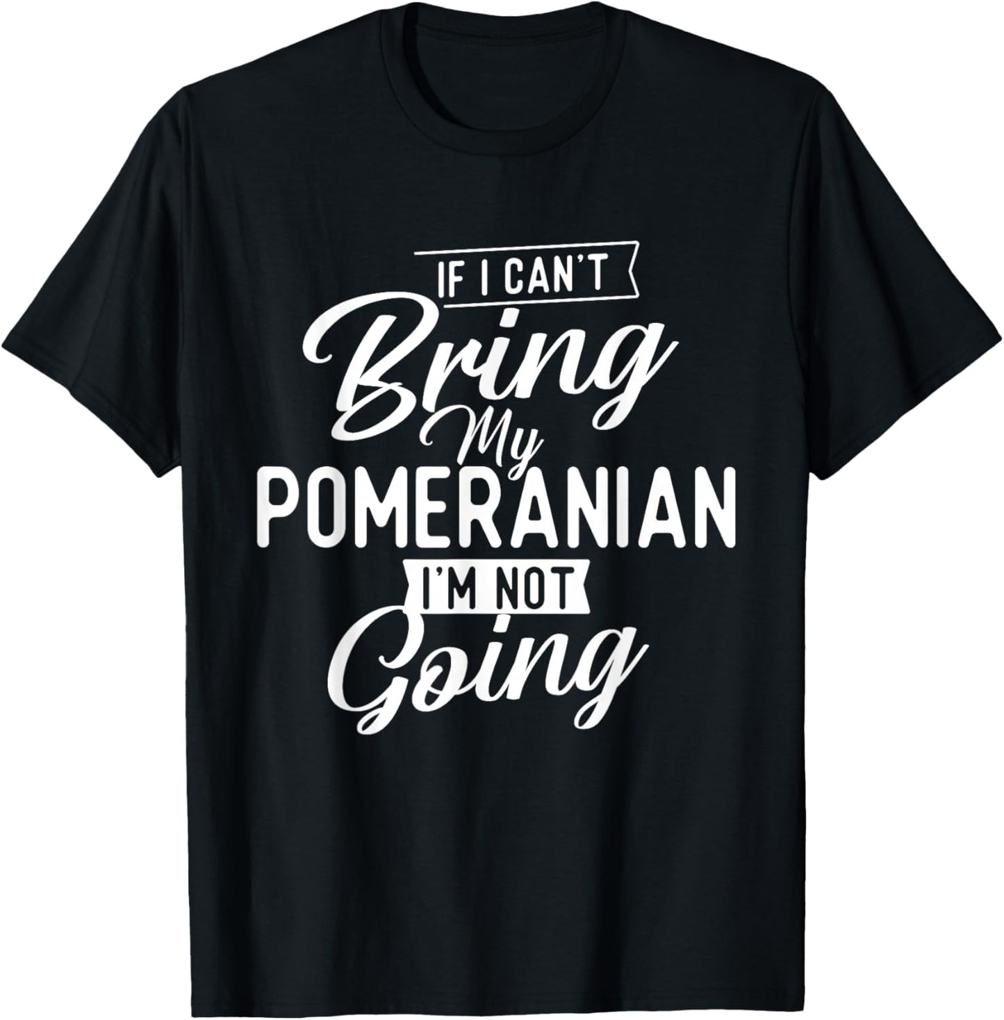 If I Can't Bring My Pomeranian I'm Not Going - Dog Lover T-Shirt - T-Shirt | Black