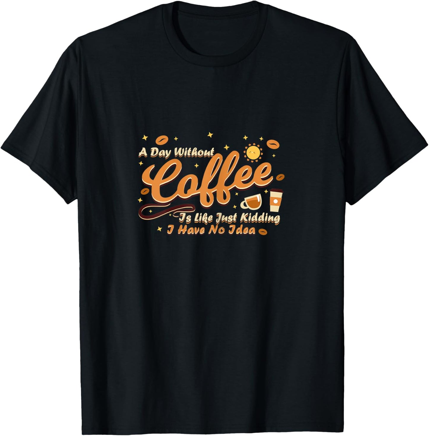 A day without coffee is like just kidding i have no idea T-Shirt - T-Shirt | Black