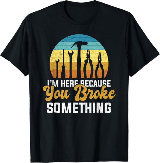 I'm Here Because You Broke Something Handyman Mechanic T-Shirt - T-Shirt | Black