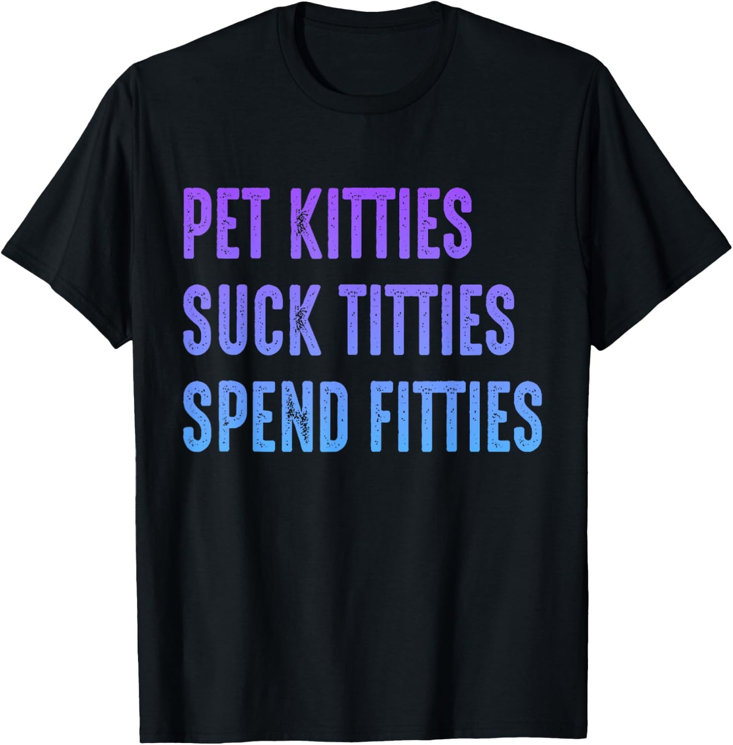 Pet Kitties Suck Titties Spend Fitties T-Shirt - T-Shirt | Black