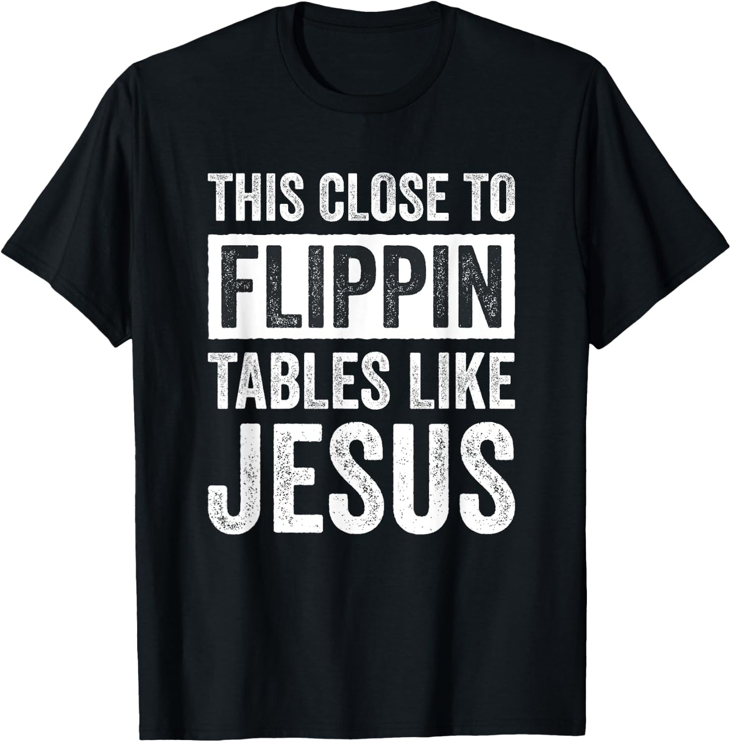 This Close To Flippin Tables Like Jesus T-Shirt - T-Shirt | Black