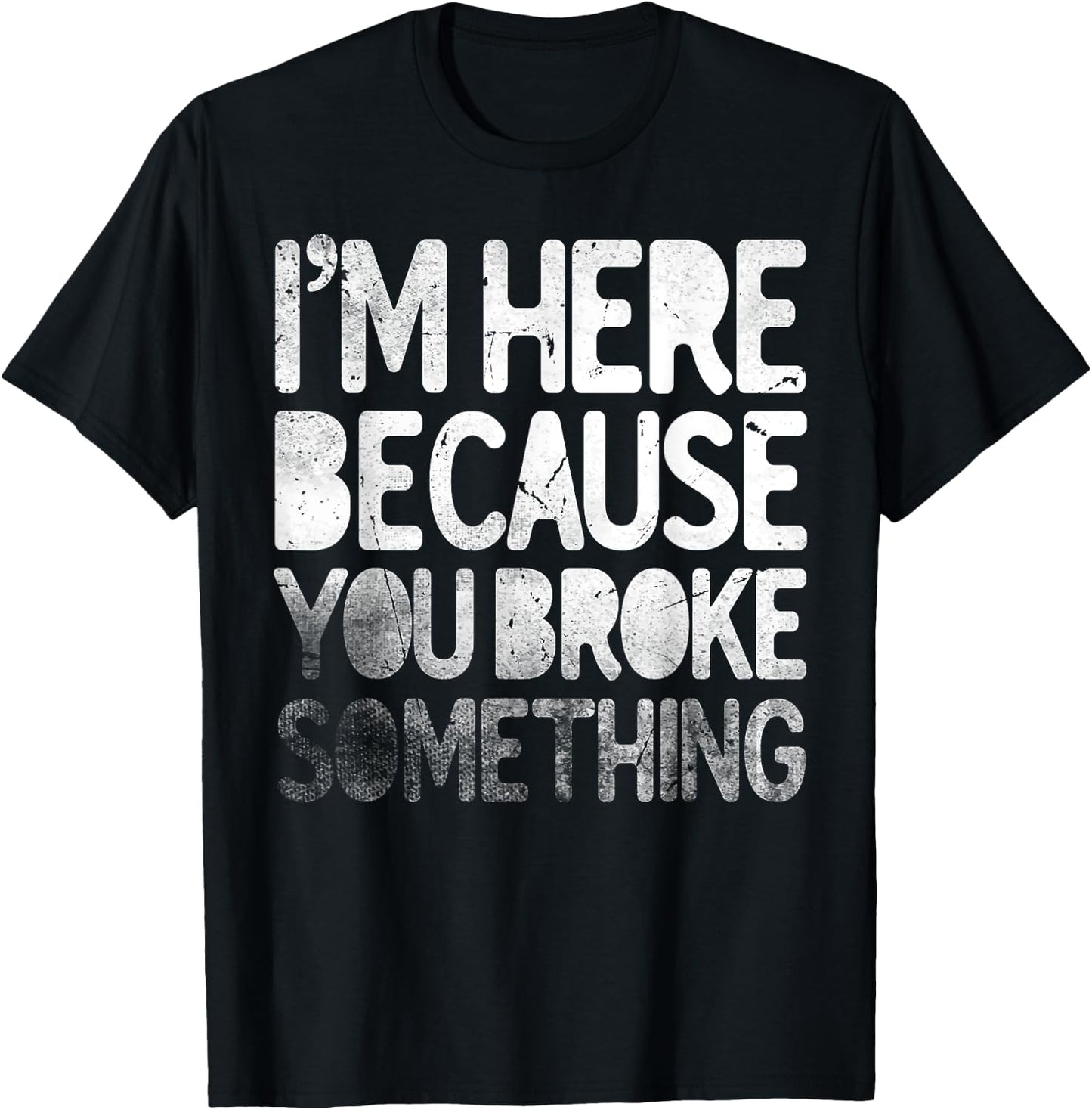 I'm Here Because You Broke Something Funny Joke Handyman T-Shirt - T-Shirt | Black