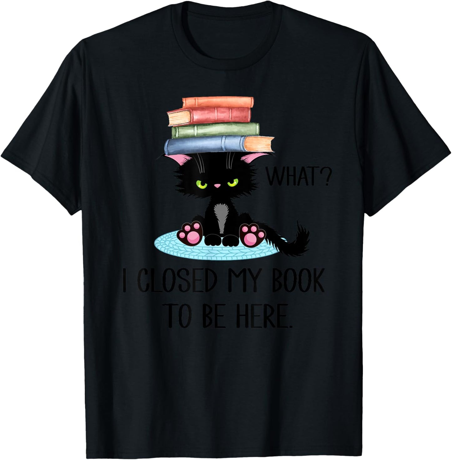 Cat What ,Cat Books Shirt,I Closed My Book to Be Here T-Shirt - T-Shirt | Black