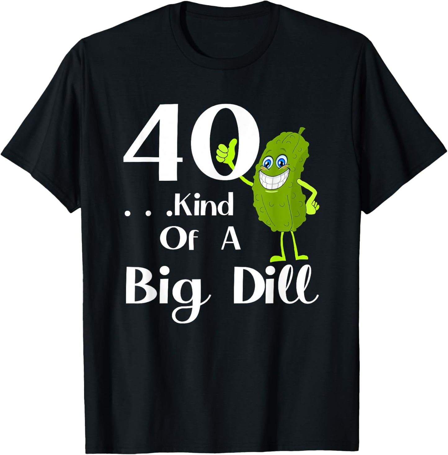 40 Years Old . . . Art of a Big Dill T-Shirt - T-Shirt | Black
