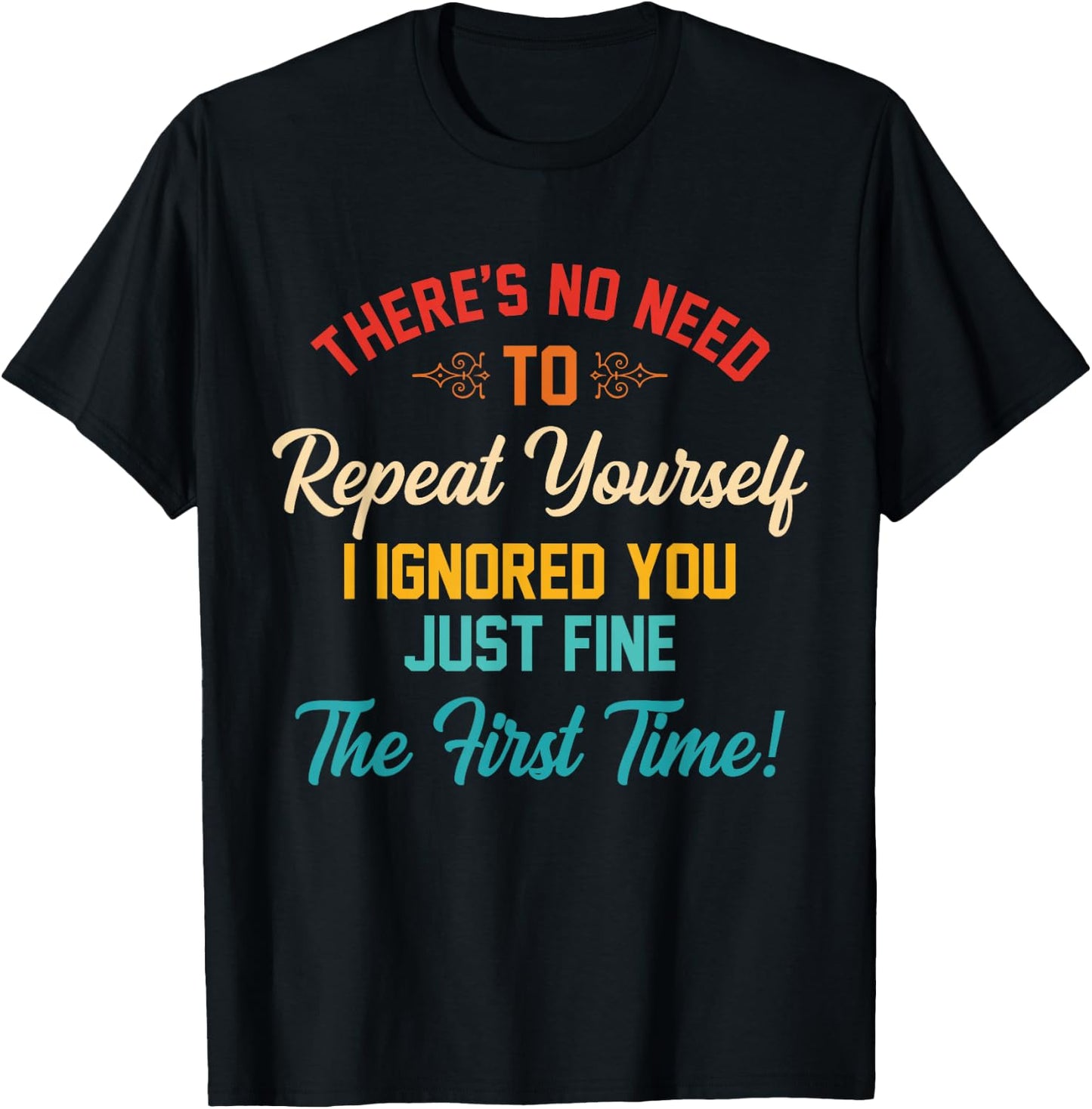 There's No Need To Repeat Yourself I Ignored You Just Fine T-Shirt - T-Shirt | Black