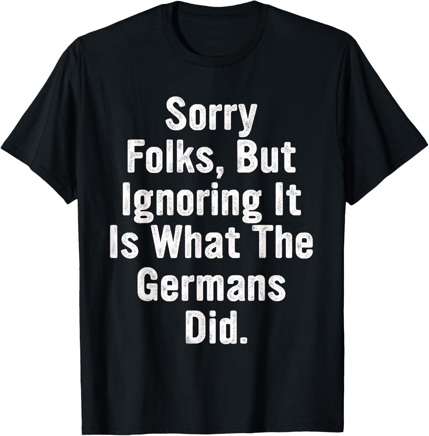 Sorry Folks, But Ignoring It Is What The Germans Did Quote T-Shirt - T-Shirt | Black