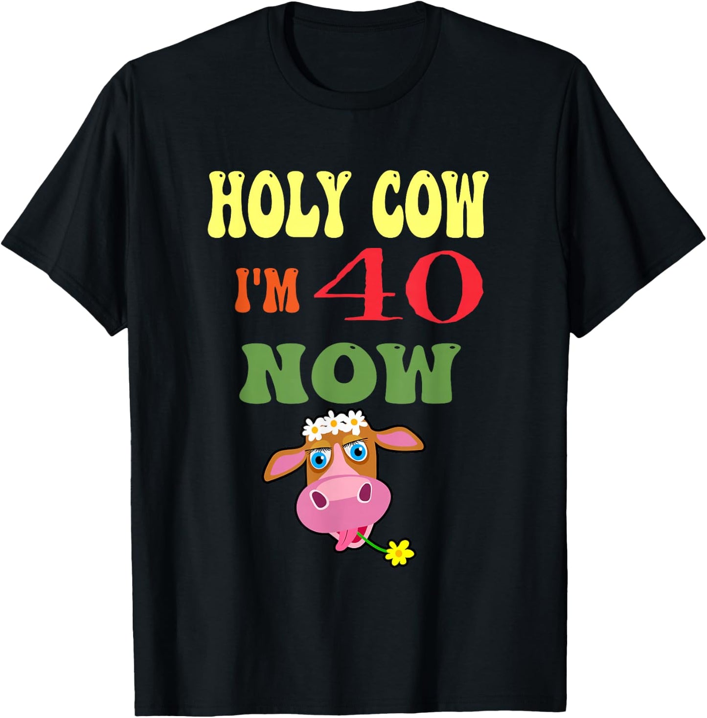 Holy Cow I'm 40 Now-It's My Birthday Let's Celebrate T-Shirt - T-Shirt | Black