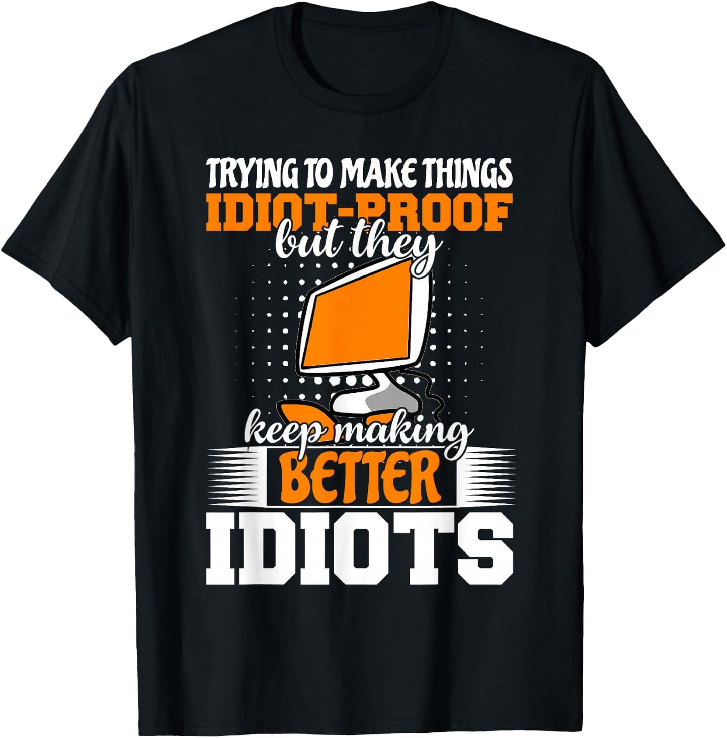 Trying to make things idiot-proof makes them T-Shirt - T-Shirt | Black