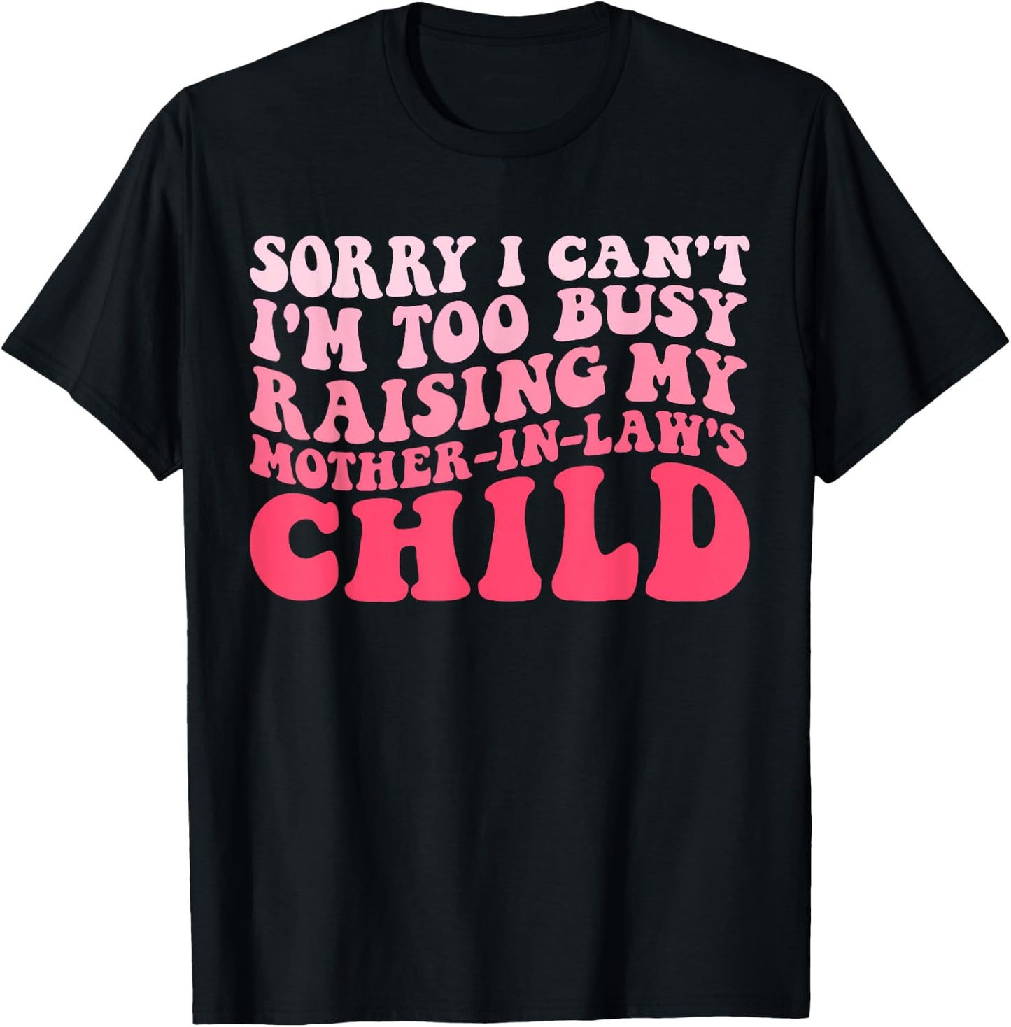Sorry I Can't I'm Too Busy Raising My Mother-In-Law's Child T-Shirt - T-Shirt | Black