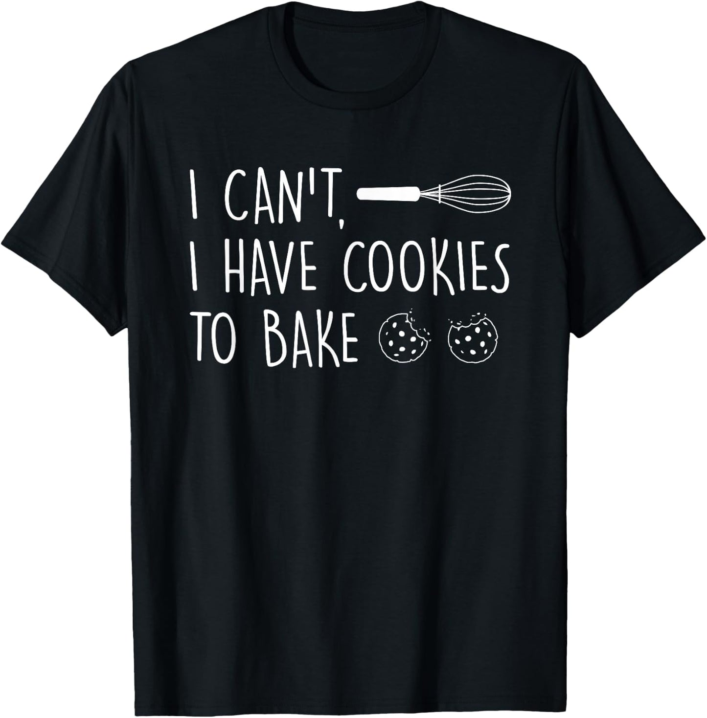 I Can't Have Cookies to Bake - Cookie Baking Lover T-Shirt - T-Shirt | Black
