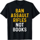 Ban Assault Weapons Now Ban Assault Rifles Not Books T-Shirt - T-Shirt | Black
