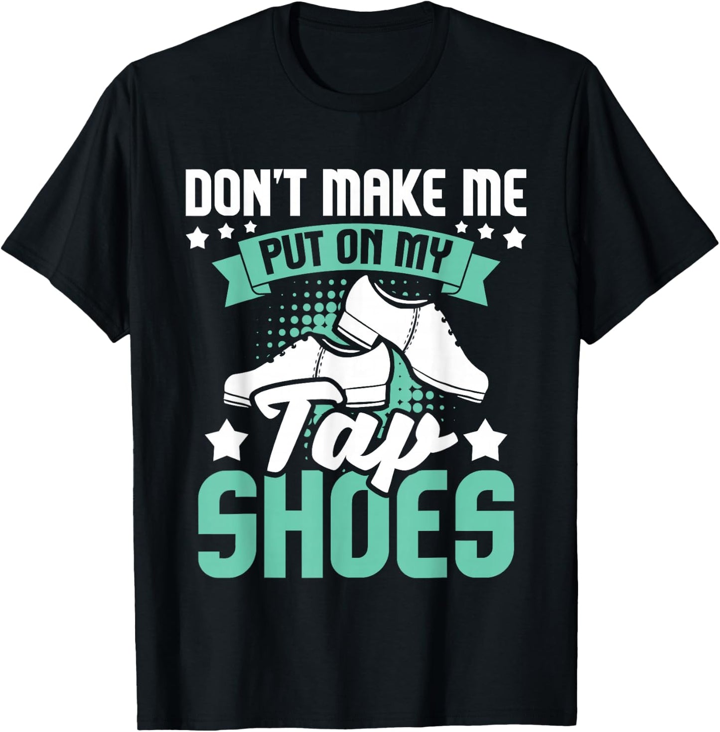 Don't Make Me Put On My Tap Shoes - Tap Dance Lover Dancing T-Shirt - T-Shirt | Black