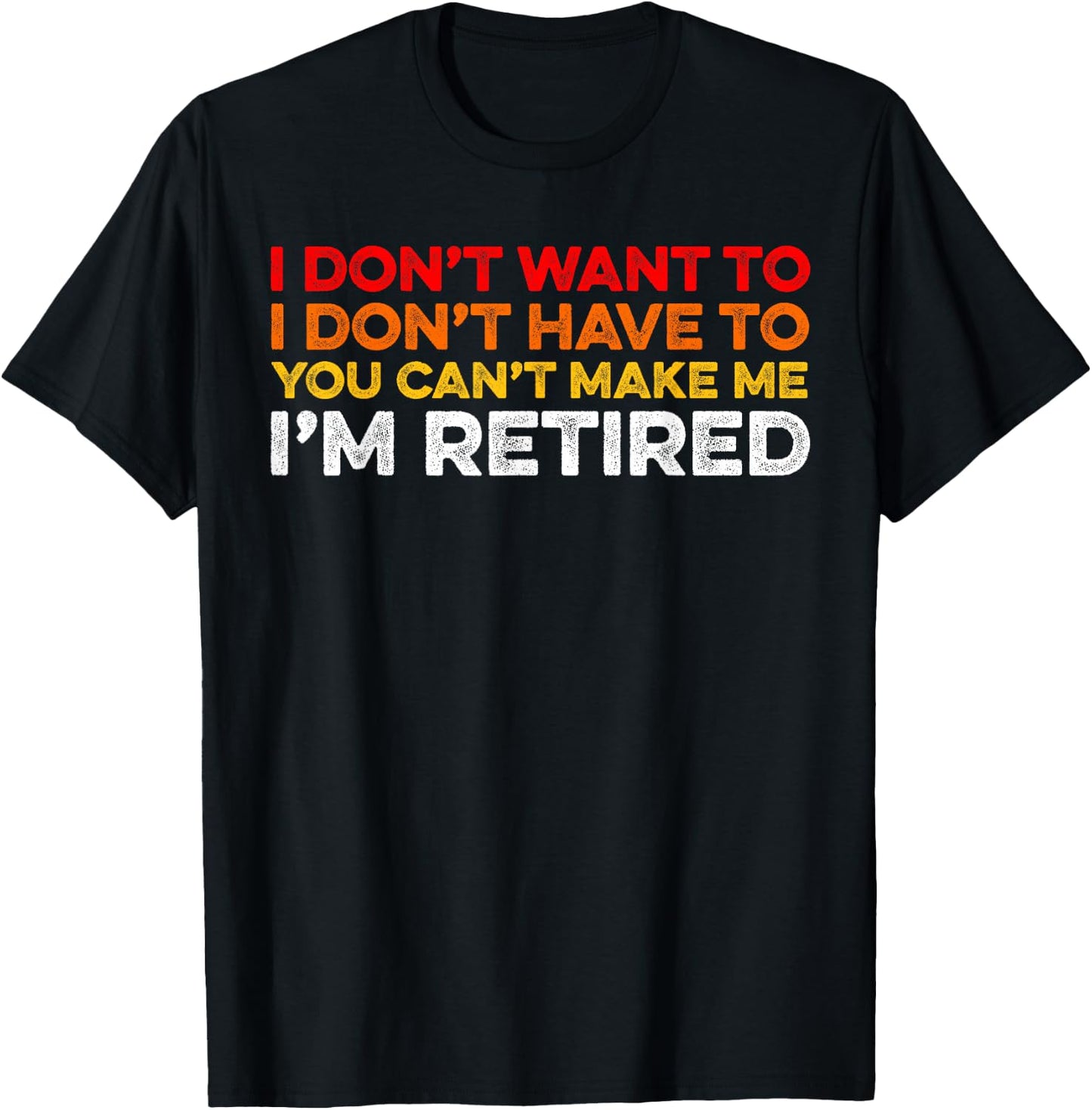 I Don't Want To I Don't Have To You Can't Make Me Im Retired T-Shirt - T-Shirt | Black