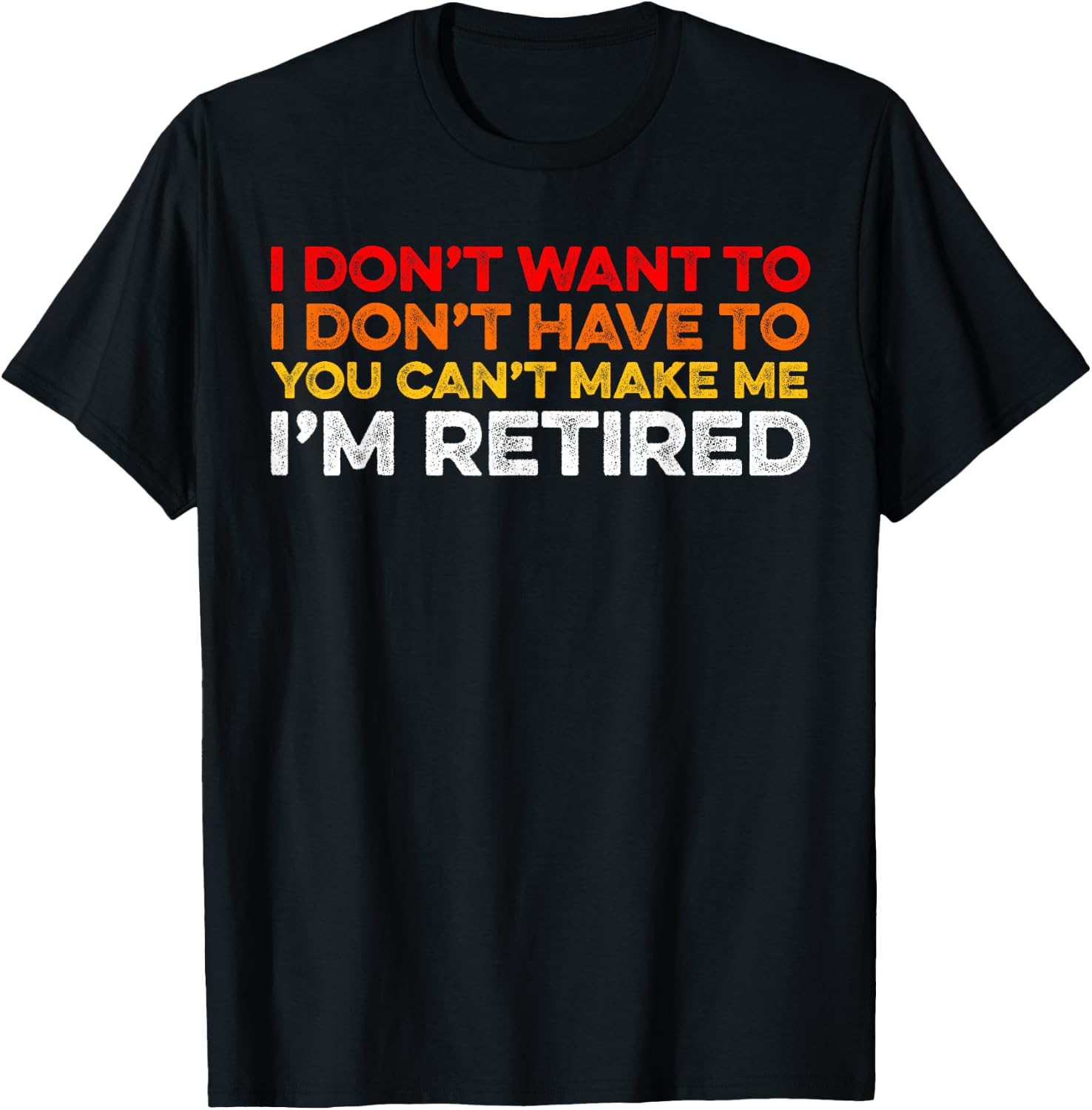 I Don't Want To I Don't Have To You Can't Make Me Im Retired T-Shirt - T-Shirt | Black