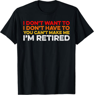I Don't Want To I Don't Have To You Can't Make Me Im Retired T-Shirt - T-Shirt | Black