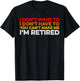 I Don't Want To I Don't Have To You Can't Make Me Im Retired T-Shirt - T-Shirt | Black