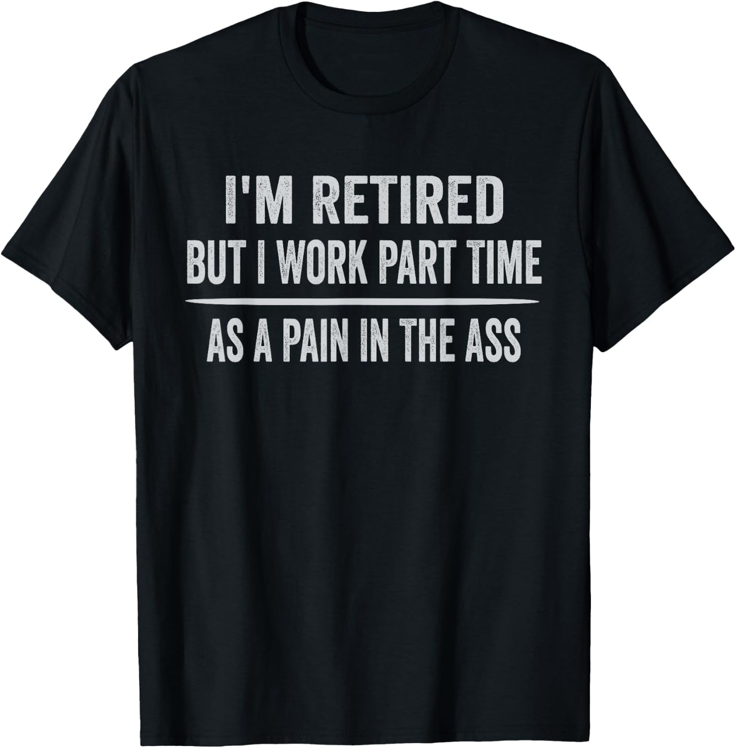 I'm Retired But I Work Part Time As A Pain In The Ass T-Shirt - T-Shirt | Black