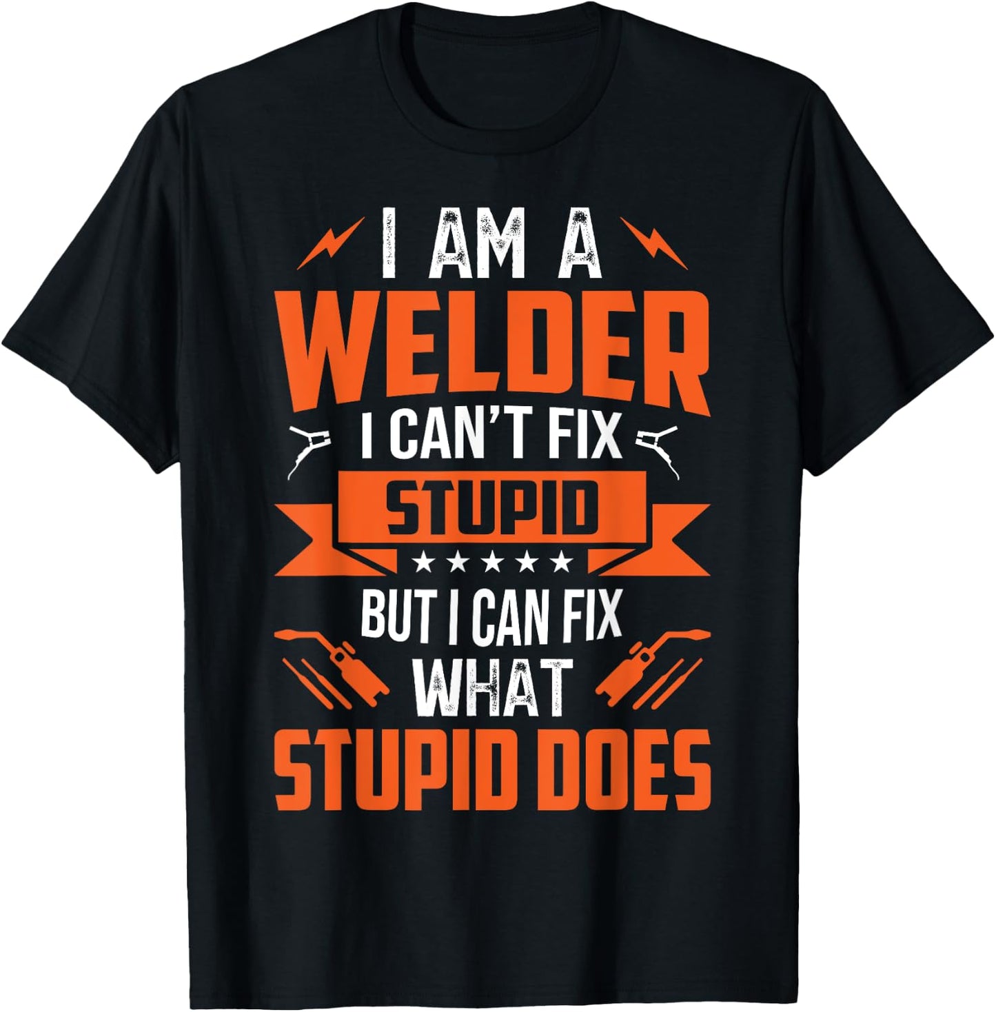 I Am A Welder I Can't Fix Stupid But I Can Fix What Stupid T-Shirt - T-Shirt | Black
