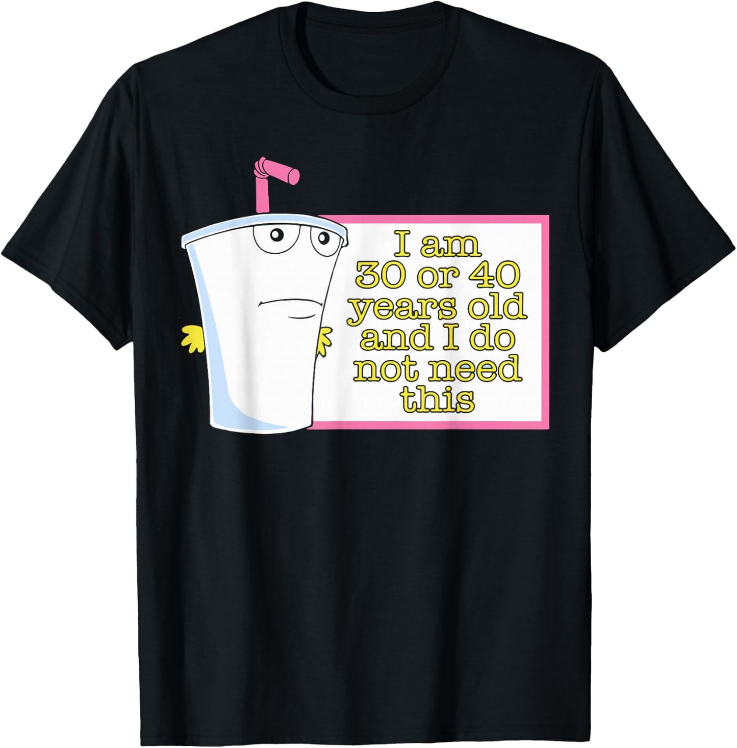 I Am 30 or 40 Years Old and I Do Not Need This T-Shirt - T-Shirt | Black