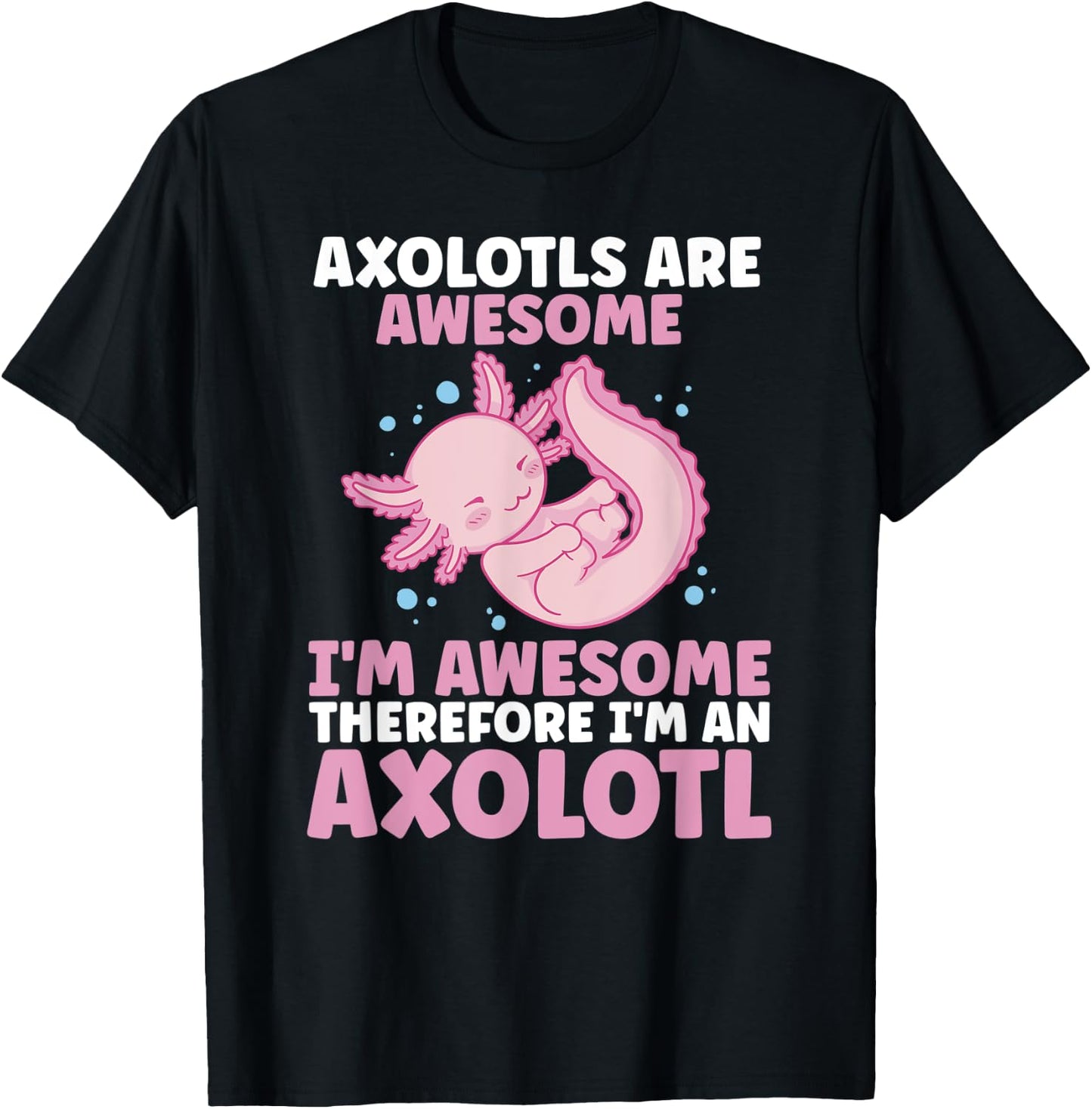 Axolotls Are Awesome I am Awesome Therefore I am an Axolotl T-Shirt - T-Shirt | Black