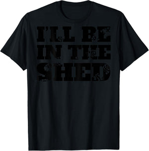 I'll Be In The Shed (on back) T-Shirt - T-Shirt | Black