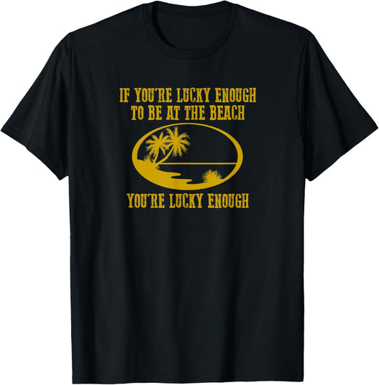 Funny "IF YOU'RE LUCKY ENOUGH TO BE AT THE BEACH YOU'RE..." T-Shirt - T-Shirt | Black