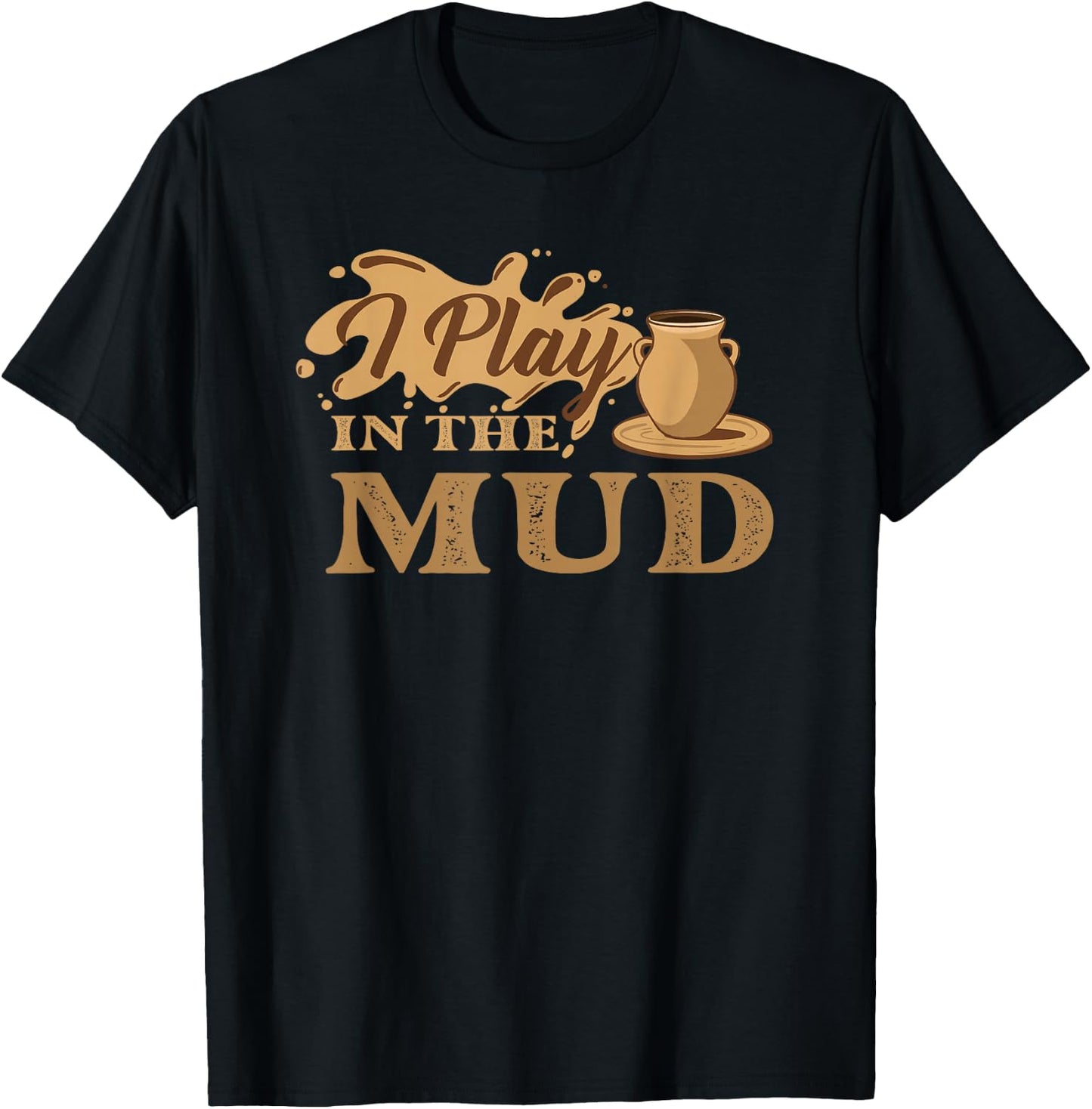 I Play in The Mud - Pottery Ceramic Potter Ceramicist T-Shirt - T-Shirt | Black