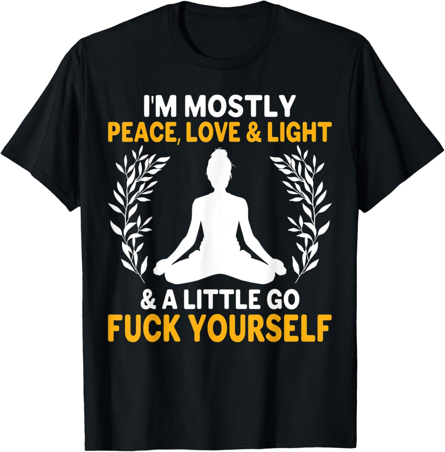 I'm Mostly Peace, Love & Light & a Little Go Fuck Yourself. Y T-Shirt - T-Shirt | Black