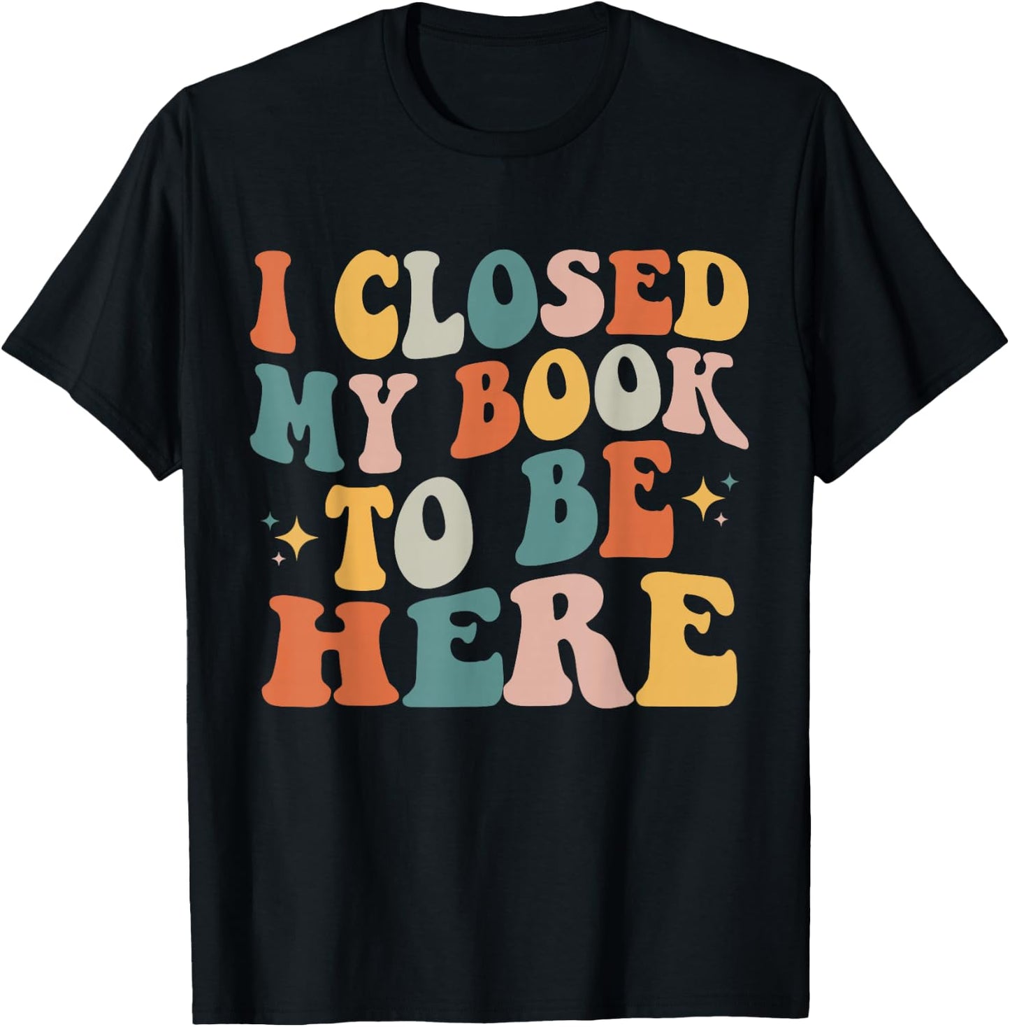 I Closed My Book To Be Here Funny Reading Books Lovers T-Shirt - T-Shirt | Black