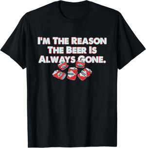 Funny I'm The Reason The Beer Is Always Gone Apparel T-Shirt - T-Shirt | Black