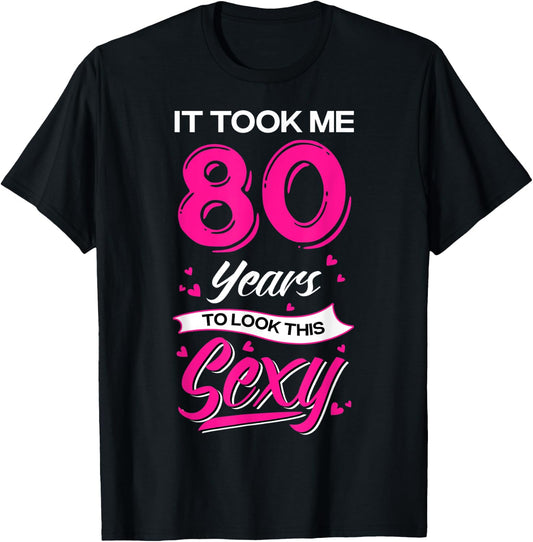 It Took Me 80 Year Old To Look This Sexy 80th Birthday T-Shirt - T-Shirt | Black