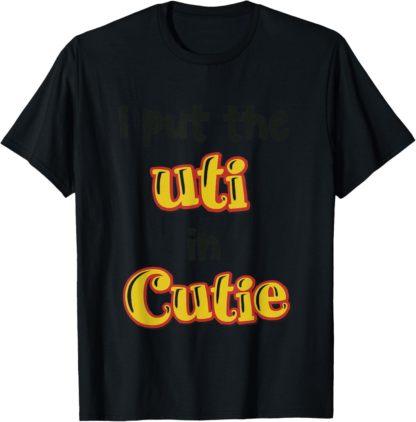 I Put The Uti In Cutie Funny Apparel T-Shirt - T-Shirt | Black
