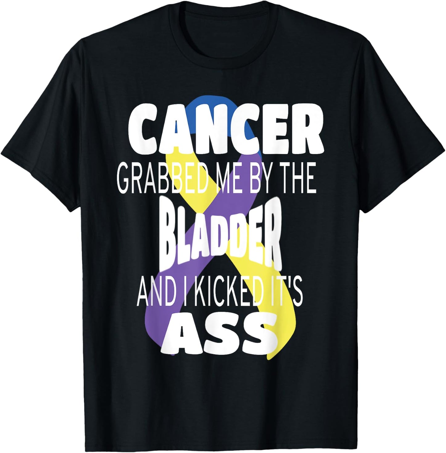 Cancer Grabbed Me By The Bladder And I Kicked Its Ass! T-Shirt - T-Shirt | Black