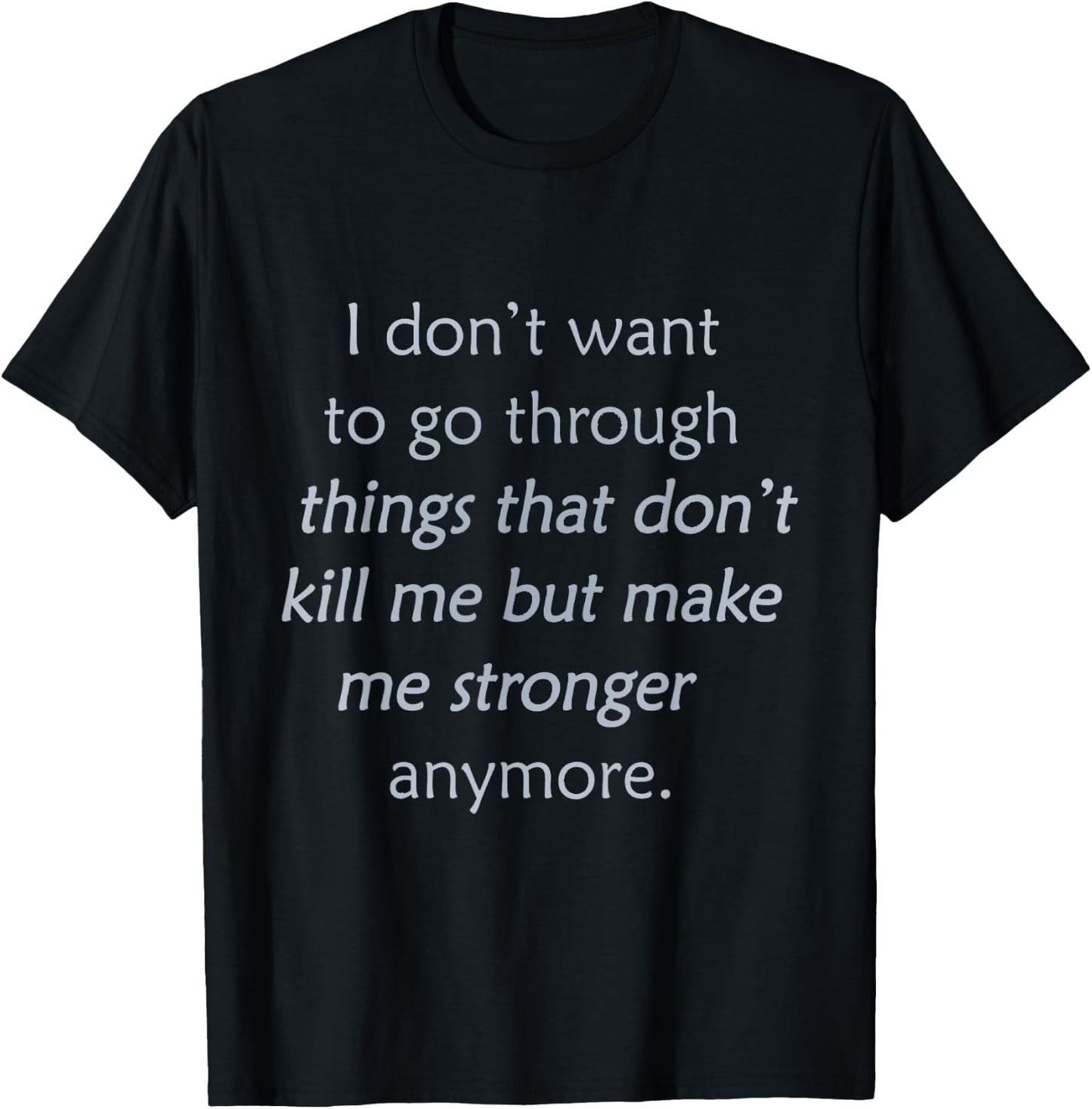 i Don't Want to go Through Things That Don't Kill me T-Shirt - T-Shirt | Black