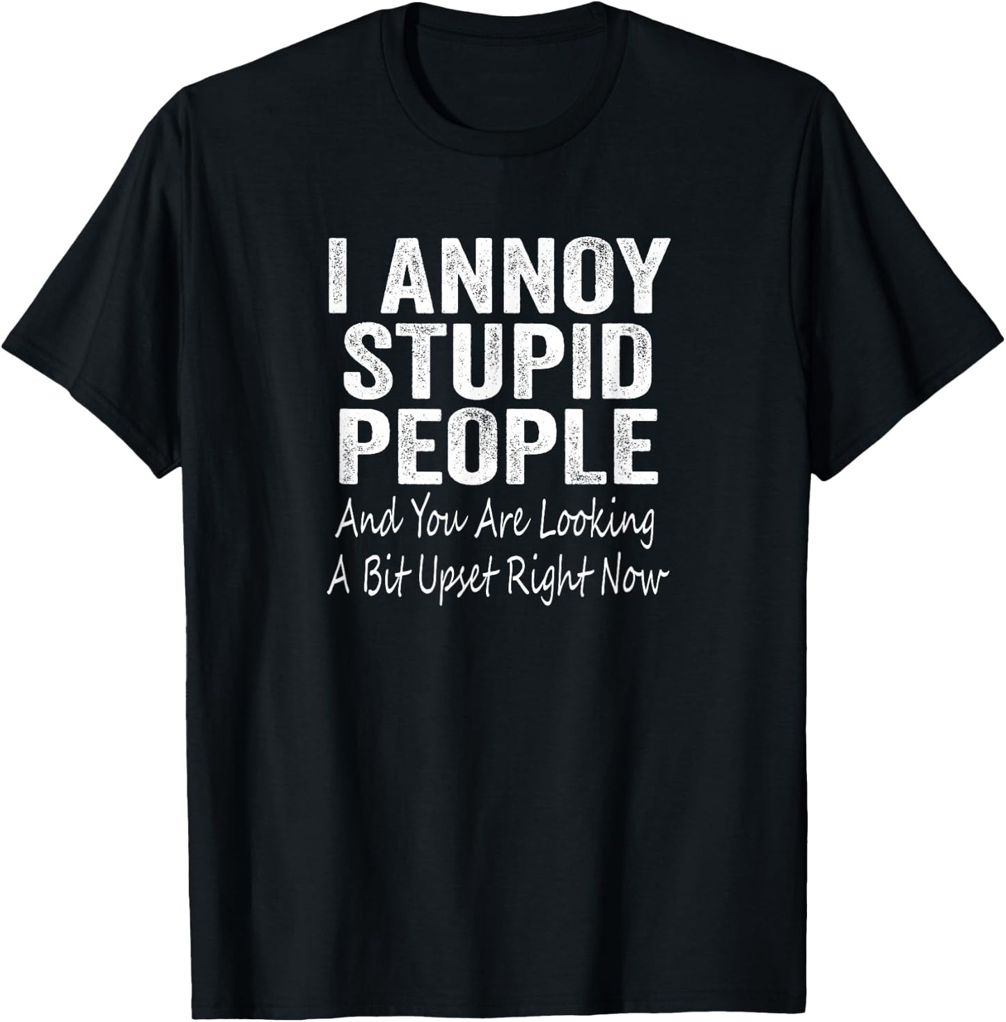 I Annoy Stupid People And You Are Looking A Bit Upset T-Shirt - T-Shirt | Black