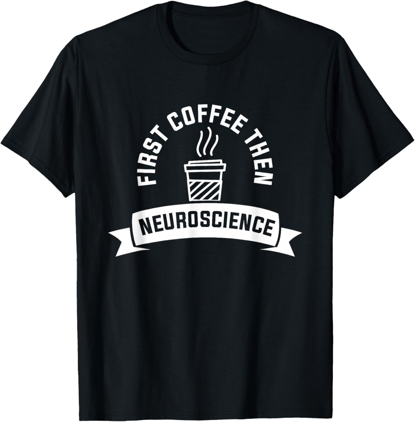 First Coffee Then Neuroscience Neurosurgery Neurologist T-Shirt - T-Shirt | Black