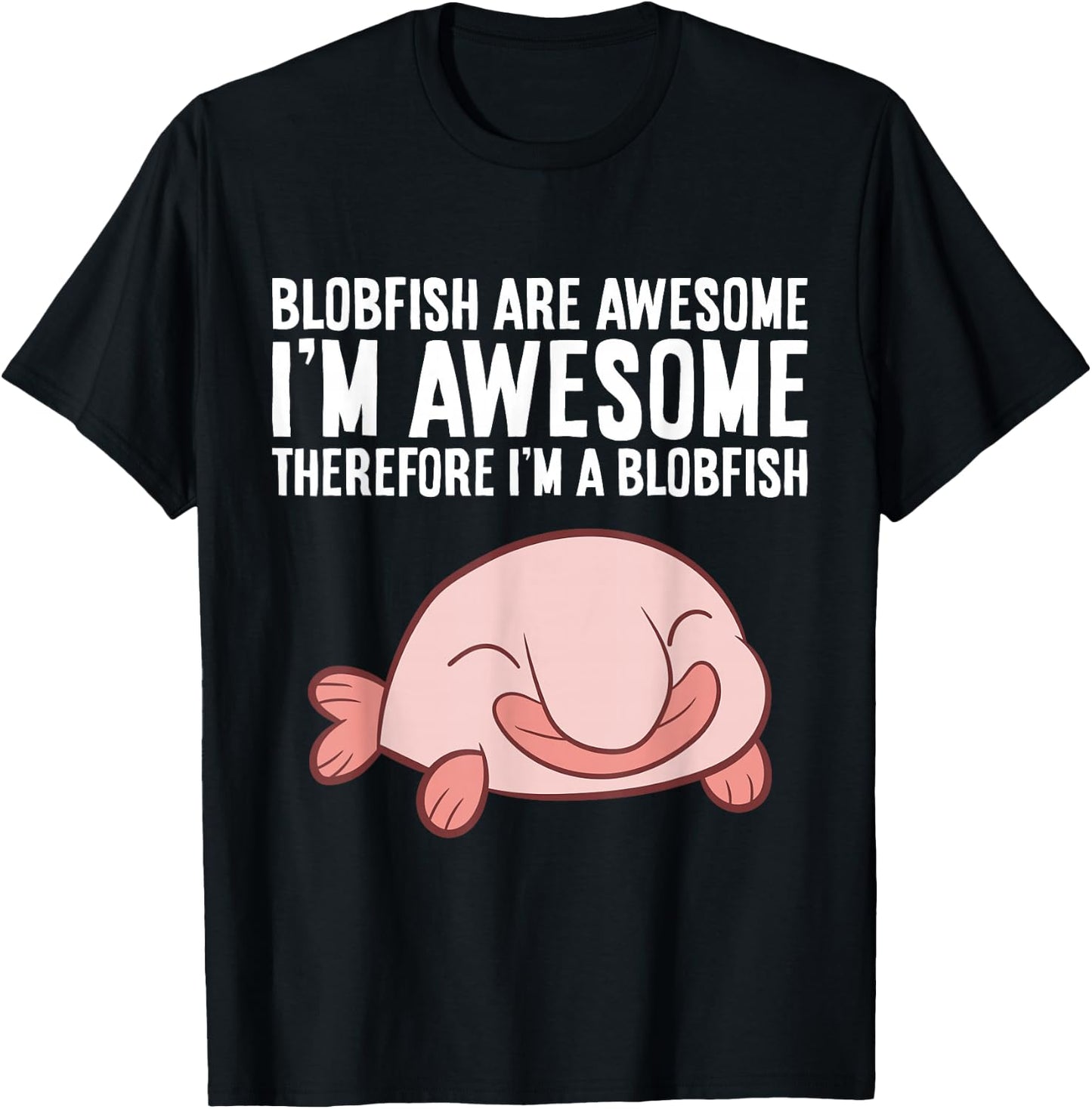 Blobfish Are Awesome I'm Awesome Therefore I'm A Blobfish T-Shirt - T-Shirt | Black