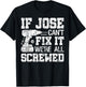 If Jose Can't Fix it We're All Screwed Funny Fathers Day T-Shirt - T-Shirt | Black