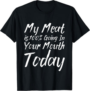 My Meat Is 100% Going In Your Mouth Today T-Shirt - T-Shirt | Black