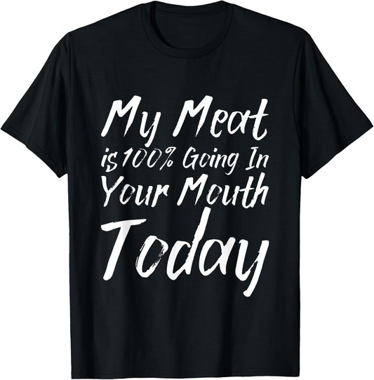 My Meat Is 100% Going In Your Mouth Today T-Shirt - T-Shirt | Black