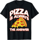 Funny Pizza Is Always the Answer Men Women Foodies Fun Pizza T-Shirt - T-Shirt | Black