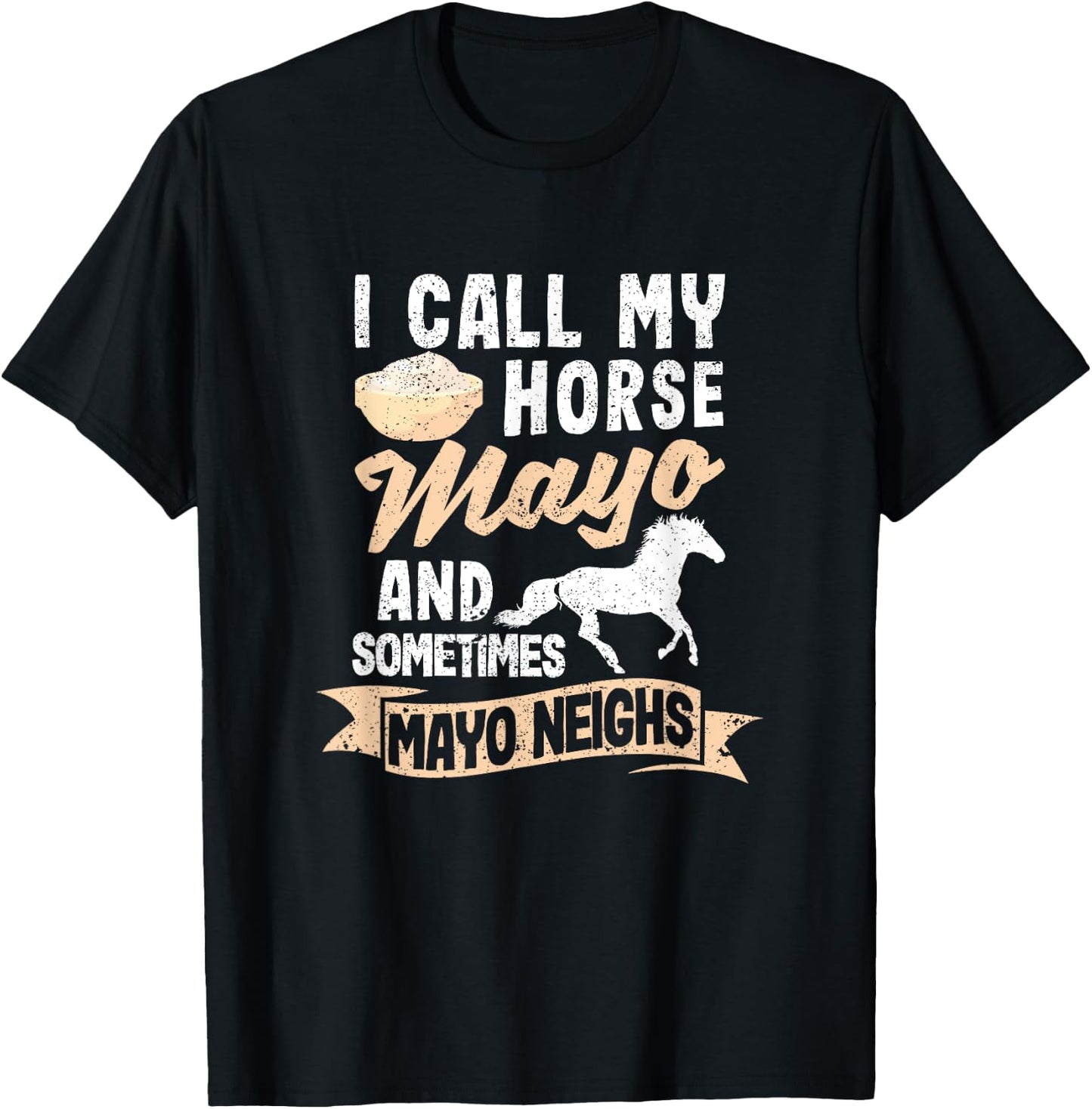 I Call My Horse Mayo And Sometimes Mayo Neighs Mayonnaise T-Shirt - T-Shirt | Black