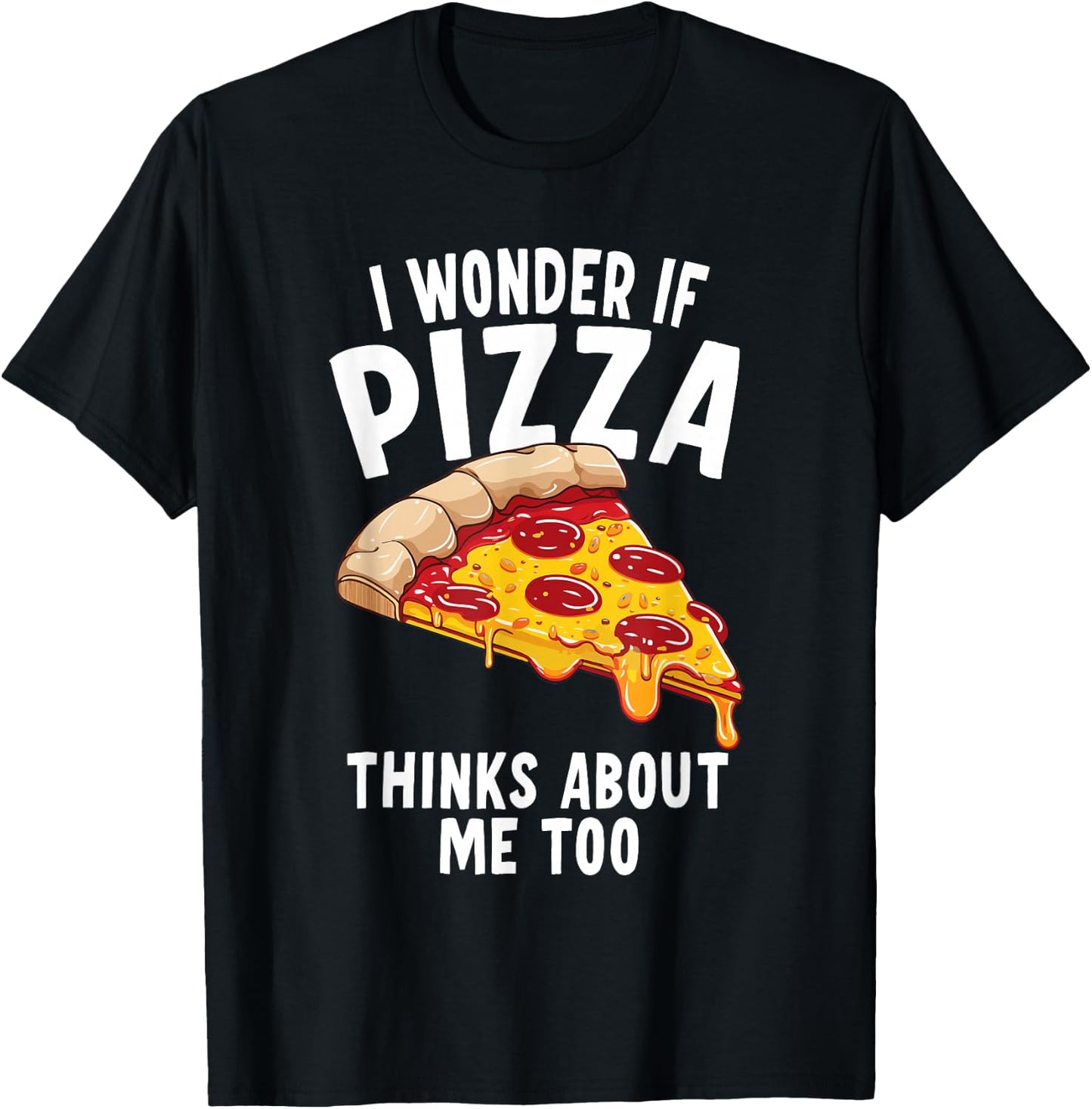 I Wonder If Pizza Thinks About Me Too T-Shirt - T-Shirt | Black