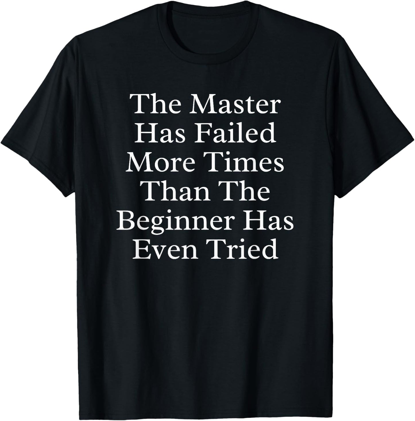 The Master Has Failed More Times Than the Beginner Has Even T-Shirt - T-Shirt | Black